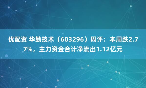 优配资 华勤技术(603296)周评:本周跌2.77%,主力资金合计净流出1.12亿元