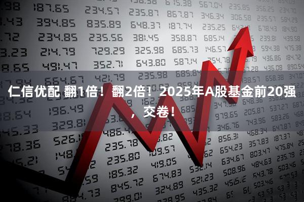 仁信优配 翻1倍!翻2倍!2025年A股基金前20强,交卷!