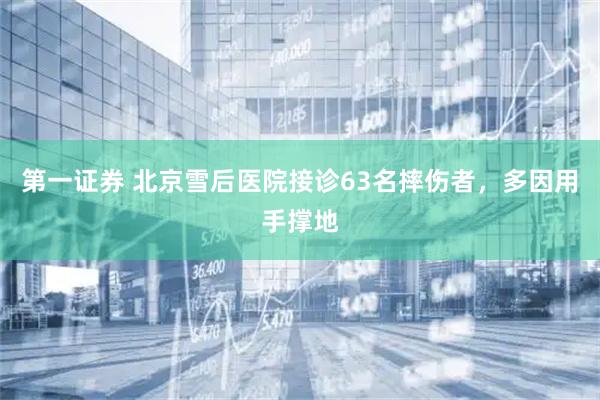 第一证券 北京雪后医院接诊63名摔伤者，多因用手撑地