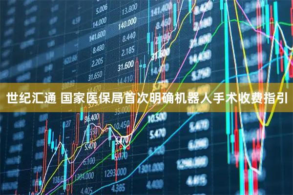世纪汇通 国家医保局首次明确机器人手术收费指引