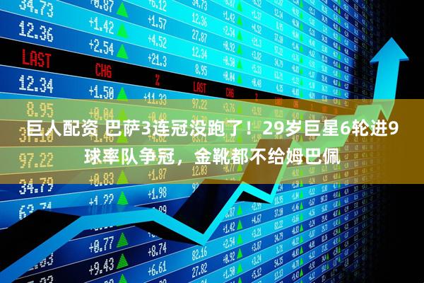 巨人配资 巴萨3连冠没跑了！29岁巨星6轮进9球率队争冠，金靴都不给姆巴佩
